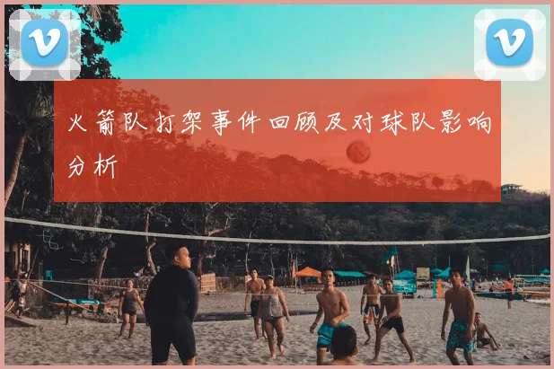 火箭队打架事件回顾及对球队影响分析