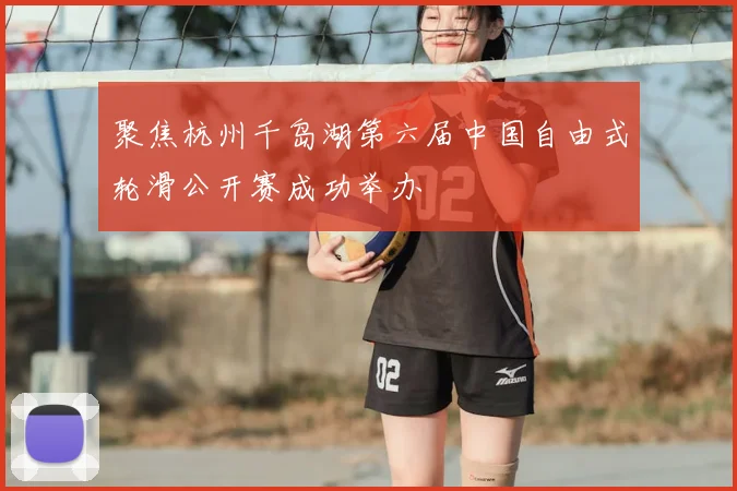 聚焦杭州千岛湖第六届中国自由式轮滑公开赛成功举办