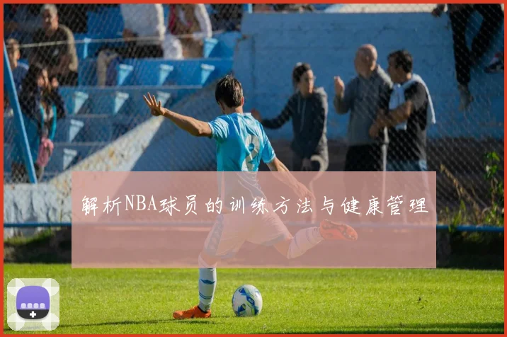 解析NBA球员的训练方法与健康管理